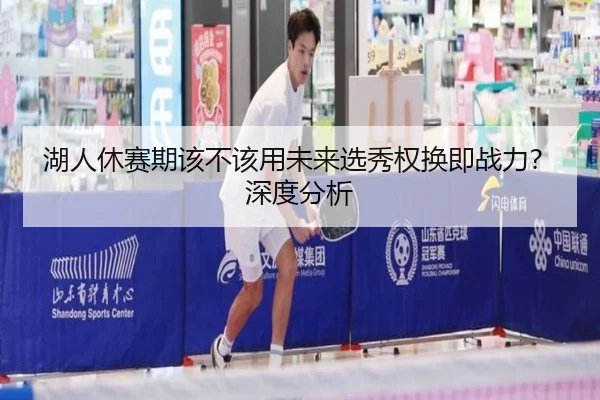 湖人休赛期该不该用未来选秀权换即战力？深度分析