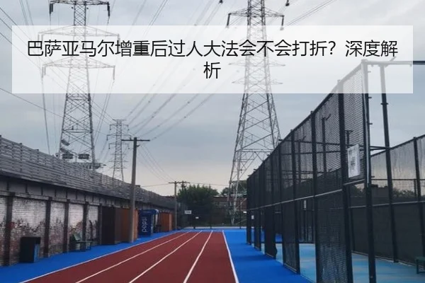 巴萨亚马尔增重后过人大法会不会打折？深度解析