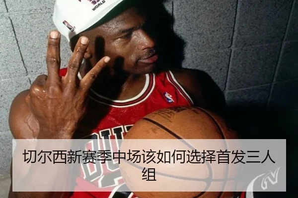 切尔西新赛季中场该如何选择首发三人组